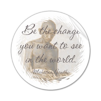 Be the change you wish to see in the world. One of my favourite quotes is by 